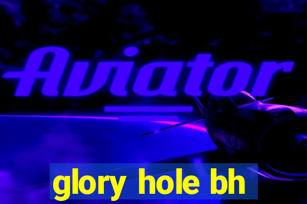 glory hole bh